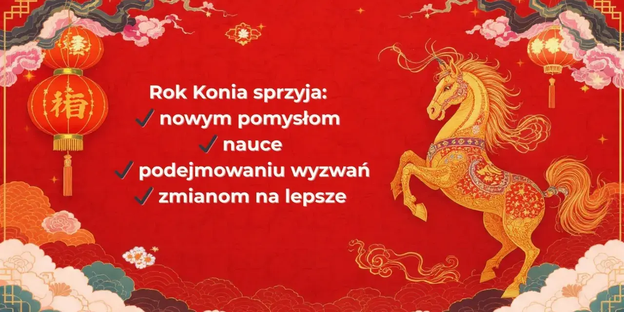 Rok Konia sprzyja nowym pomysłom, nauce, wyzwaniom i zmianom na lepsze. Ciesz się nadchodzącym nowym rokiem chińskim 2026!
